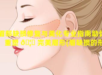 眉部缺损修复与美化专业指南助你重塑 🦈 完美眉形(眉缺损的形 🦈 成与何种原因引起者居多)